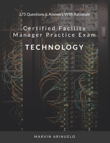  CERTIFIED FACILITY MANAGER SITUATIONAL PRACTICE EXAM - TECHNOLOGY 275 Questions & Answers With Rationale