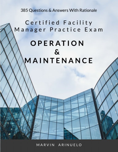 CERTIFIED FACILITY MANAGER SITUATIONAL PRACTICE EXAM - OPERATION & MAINTENANCE 385 Questions & Answers With Rationale