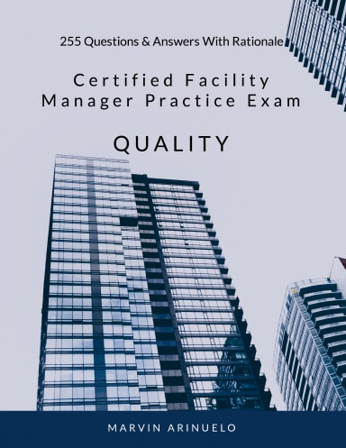 CERTIFIED FACILITY MANAGER SITUATIONAL PRACTICE EXAM - QUALITY 255 Questions & Answers With Rationale